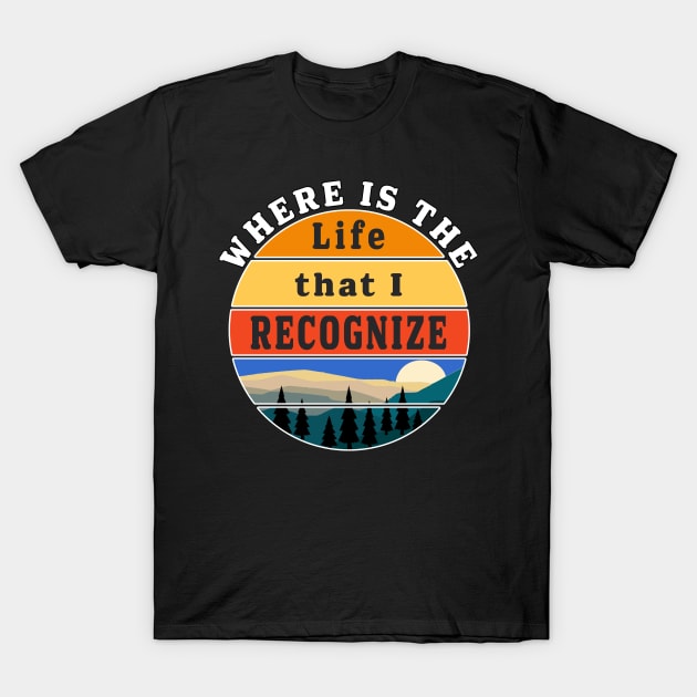 Where is the Life that I Recognize Pre Covid World T-Shirt by Maxx Exchange